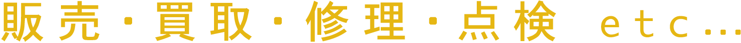 販売・買取・修理・点検etc…